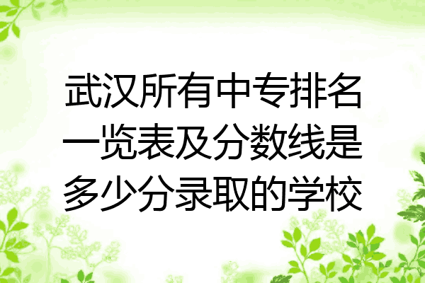 武汉所有中专排名一览表及分数线是多少分录取的学校