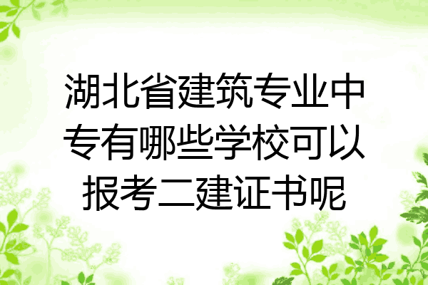 湖北省建筑专业中专有哪些学校可以报考二建证书呢
