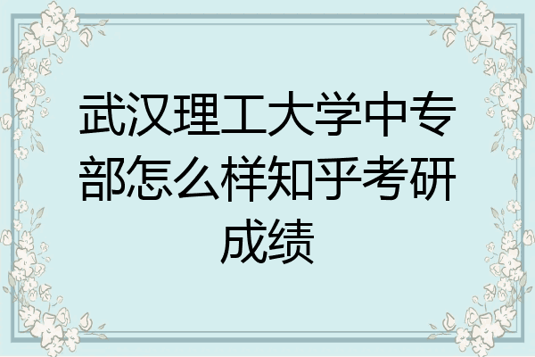 武汉理工大学中专部怎么样知乎考研成绩