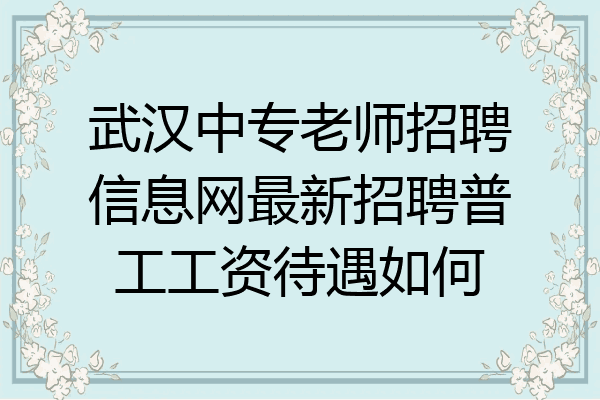 武汉中专老师招聘信息网最新招聘普工工资待遇如何