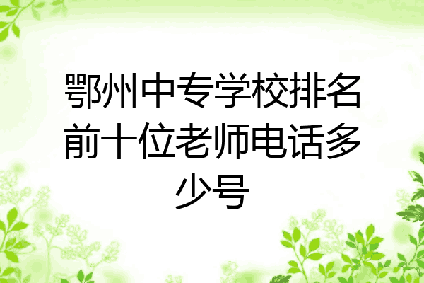 鄂州中专学校排名前十位老师电话多少号