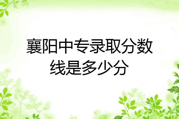 襄阳中专录取分数线是多少分