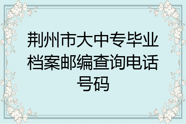 荆州市大中专毕业档案邮编查询电话号码