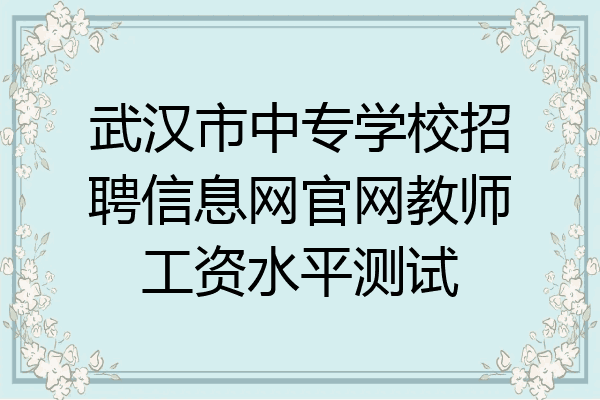 武汉市中专学校招聘信息网官网教师工资水平测试