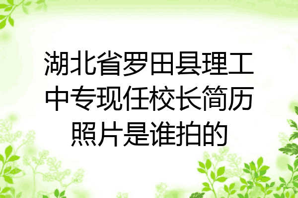 湖北省罗田县理工中专现任校长简历照片是谁拍的