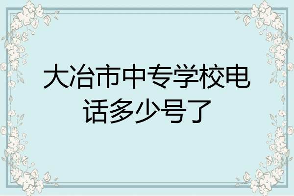 大冶市中专学校电话多少号了