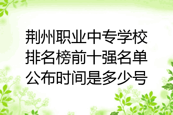 荆州职业中专学校排名榜前十强名单公布时间是多少号