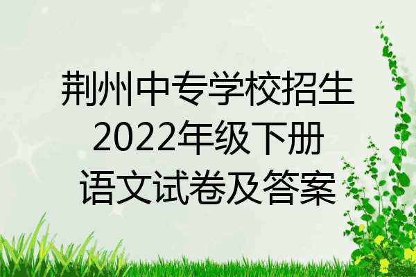 荆州中专学校招生2022年级下册语文试卷及答案