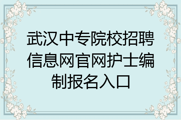 武汉中专院校招聘信息网官网护士编制报名入口