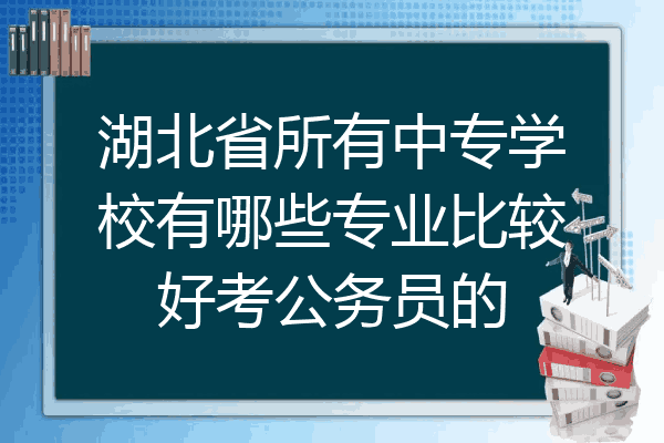 湖北省所有中专学校有哪些专业比较好考公务员的