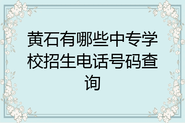 黄石有哪些中专学校招生电话号码查询