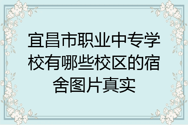 宜昌市职业中专学校有哪些校区的宿舍图片真实