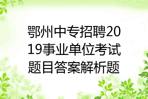 鄂州中专招聘2019事业单位考试题目答案解析题
