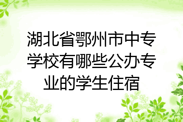 湖北省鄂州市中专学校有哪些公办专业的学生住宿
