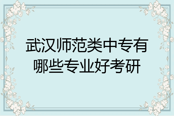 武汉师范类中专有哪些专业好考研