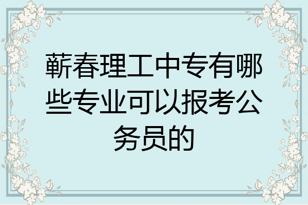蕲春理工中专有哪些专业可以报考公务员的