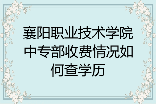 襄阳职业技术学院中专部收费情况如何查学历