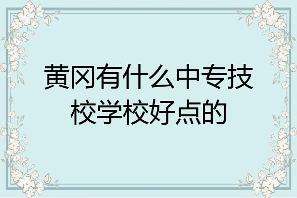 黄冈有什么中专技校学校好点的
