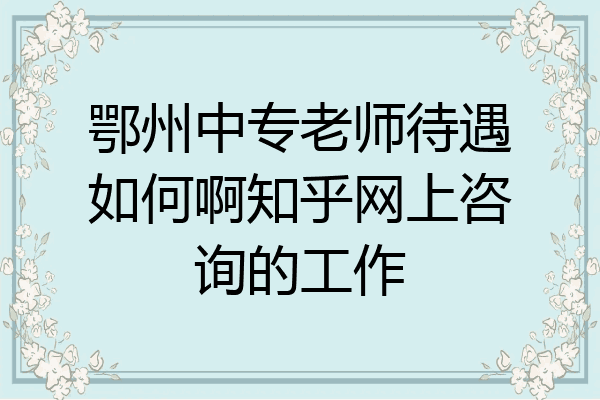 鄂州中专老师待遇如何啊知乎网上咨询的工作