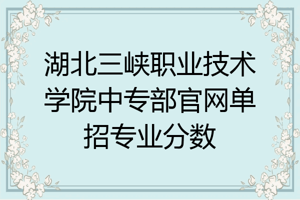 湖北三峡职业技术学院中专部官网单招专业分数