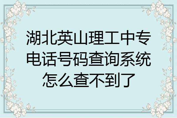 湖北英山理工中专电话号码查询系统怎么查不到了