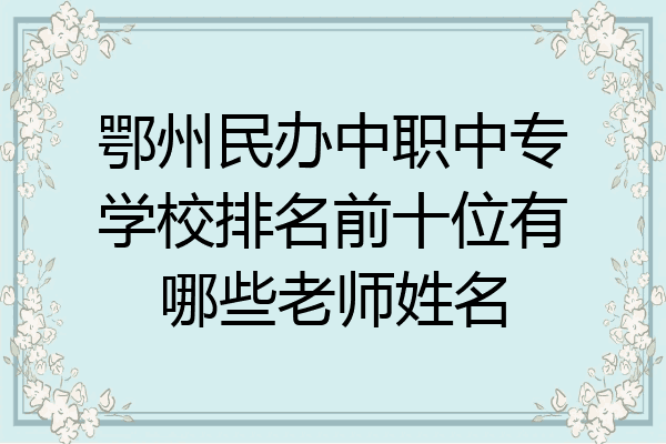 鄂州民办中职中专学校排名前十位有哪些老师姓名