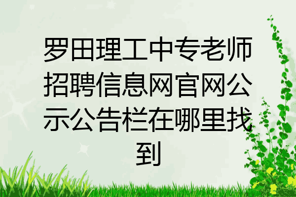 罗田理工中专老师招聘信息网官网公示公告栏在哪里找到