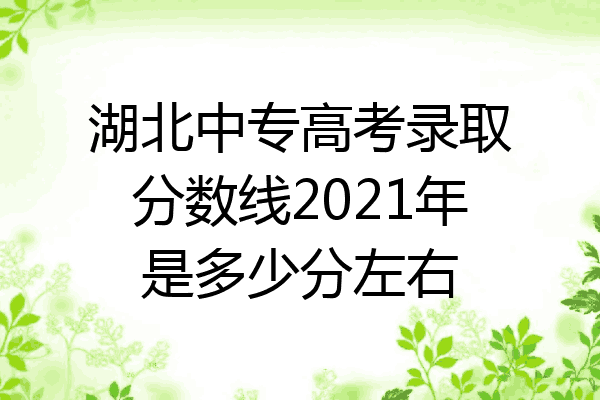湖北中专高考录取分数线2021年是多少分左右