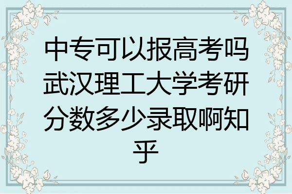 中专可以报高考吗武汉理工大学考研分数多少录取啊知乎