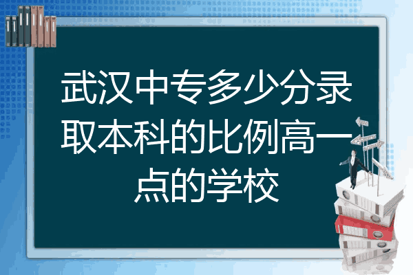 武汉中专多少分录取本科的比例高一点的学校