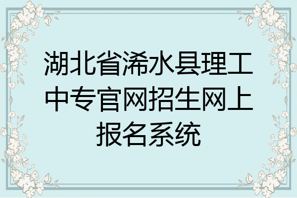 湖北省浠水县理工中专官网招生网上报名系统