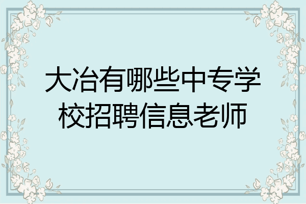 大冶有哪些中专学校招聘信息老师