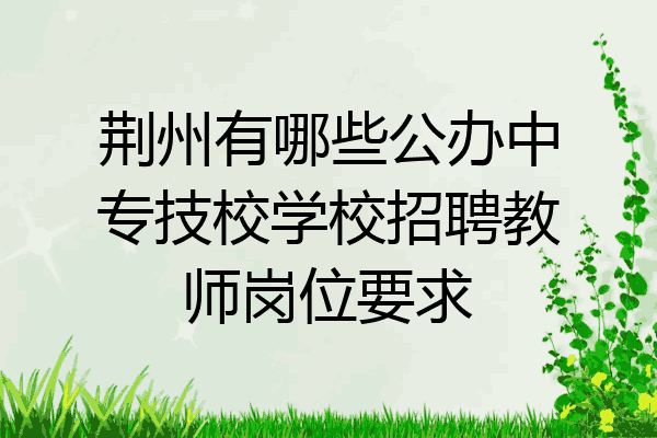 荆州有哪些公办中专技校学校招聘教师岗位要求