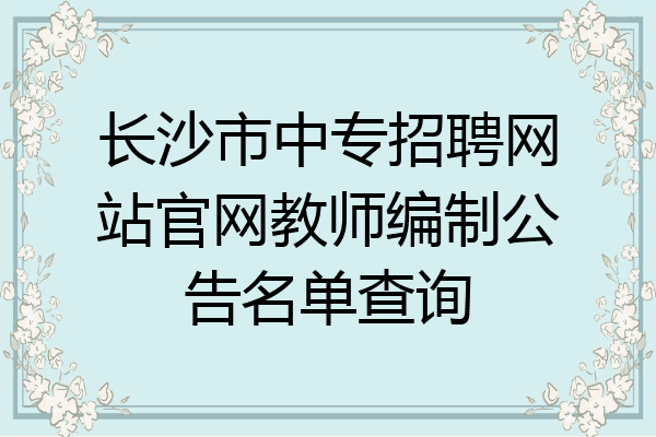 长沙市中专招聘网站官网教师编制公告名单查询