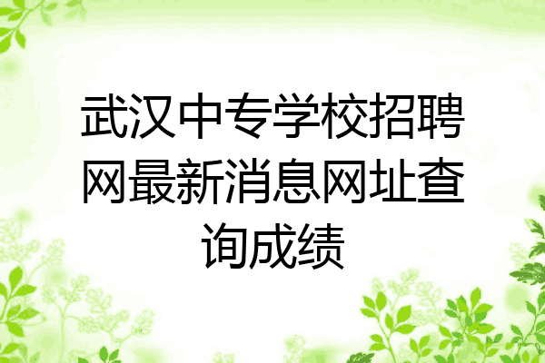 武汉中专学校招聘网最新消息网址查询成绩