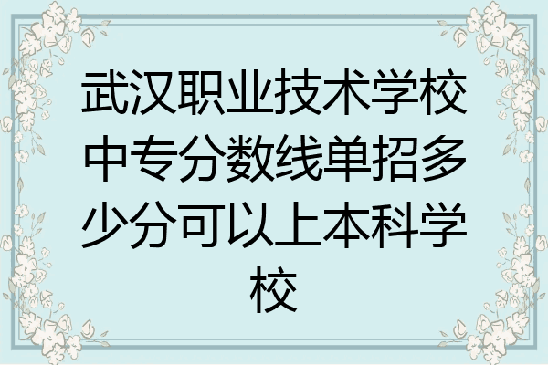 武汉职业技术学校中专分数线单招多少分可以上本科学校
