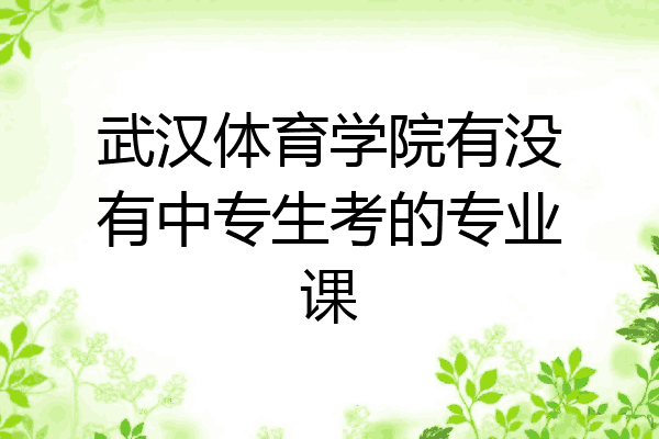 武汉体育学院有没有中专生考的专业课