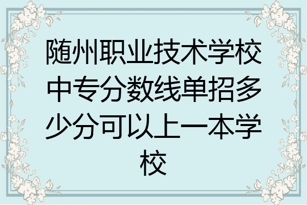 随州职业技术学校中专分数线单招多少分可以上一本学校