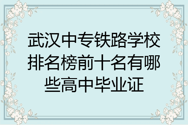武汉中专铁路学校排名榜前十名有哪些高中毕业证