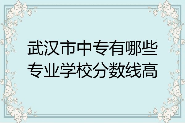 武汉市中专有哪些专业学校分数线高