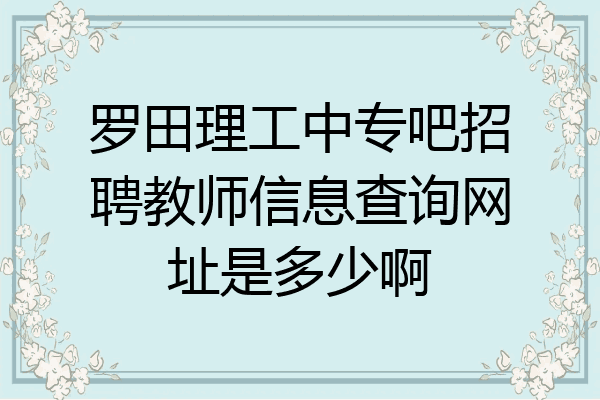 罗田理工中专吧招聘教师信息查询网址是多少啊