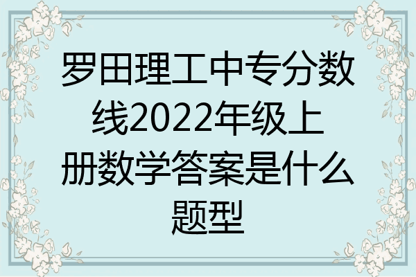罗田理工中专分数线2022年级上册数学答案是什么题型