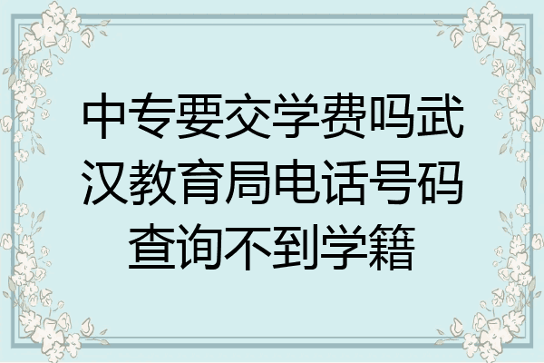 中专要交学费吗武汉教育局电话号码查询不到学籍