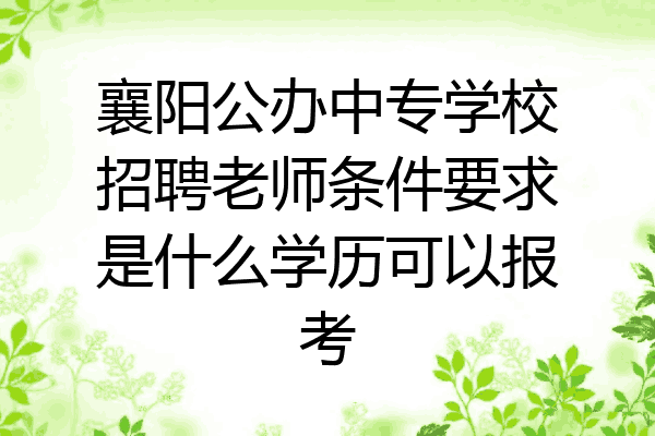 襄阳公办中专学校招聘老师条件要求是什么学历可以报考