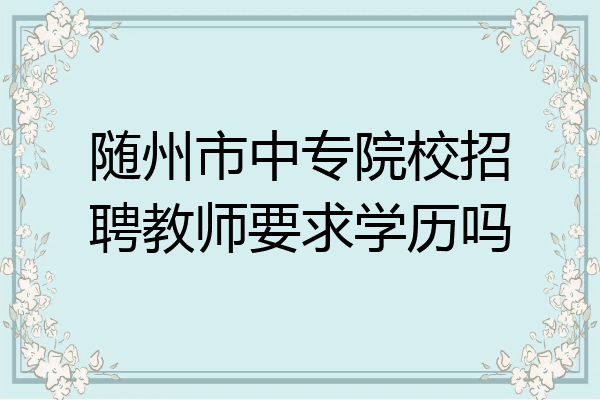 随州市中专院校招聘教师要求学历吗