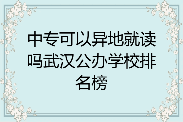 中专可以异地就读吗武汉公办学校排名榜