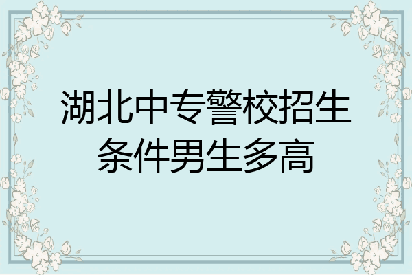 湖北中专警校招生条件男生多高