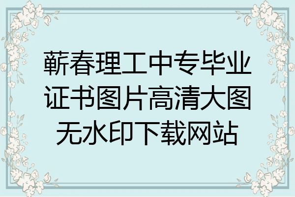 蕲春理工中专毕业证书图片高清大图无水印下载网站