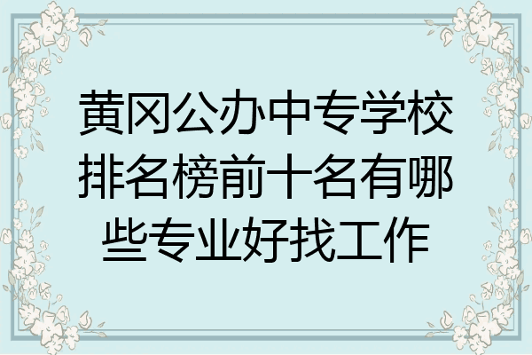 黄冈公办中专学校排名榜前十名有哪些专业好找工作