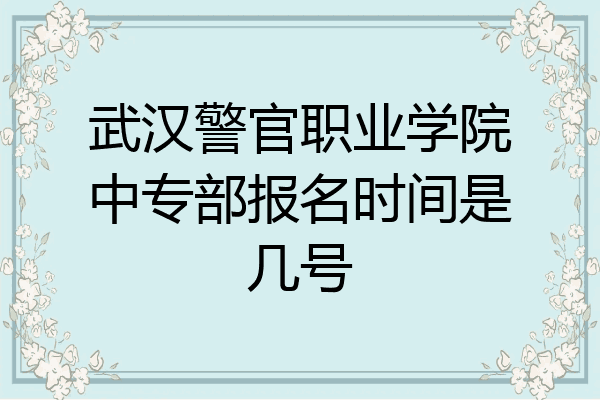 武汉警官职业学院中专部报名时间是几号